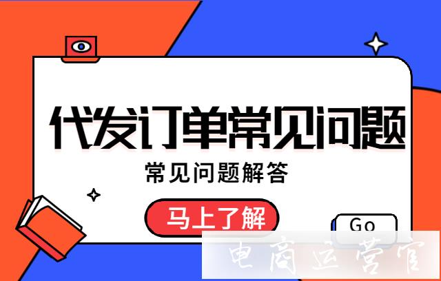 代發(fā)訂單常見問題有哪些?代發(fā)管理常見問題解答